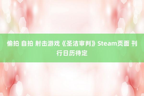 偷拍 自拍 射击游戏《圣洁审判》Steam页面 刊行日历待定