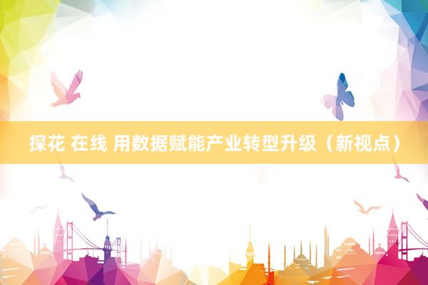 探花 在线 用数据赋能产业转型升级（新视点）
