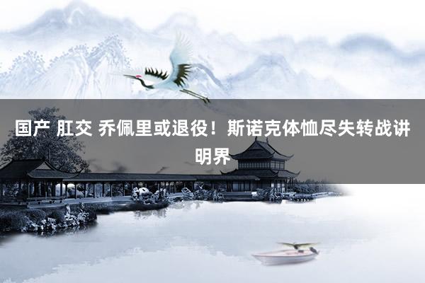 国产 肛交 乔佩里或退役！斯诺克体恤尽失转战讲明界