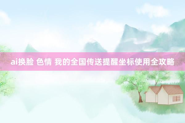 ai换脸 色情 我的全国传送提醒坐标使用全攻略