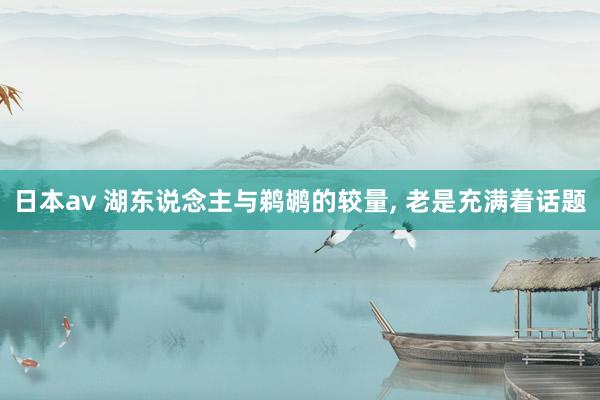 日本av 湖东说念主与鹈鹕的较量， 老是充满着话题