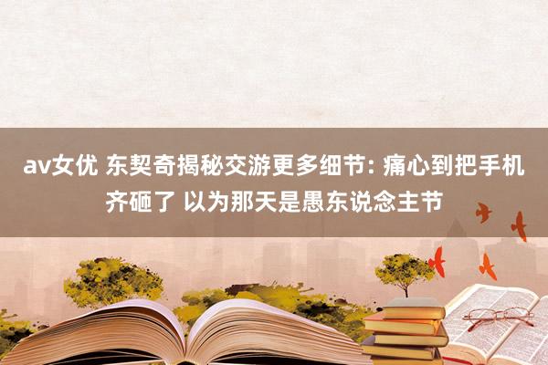 av女优 东契奇揭秘交游更多细节: 痛心到把手机齐砸了 以为那天是愚东说念主节