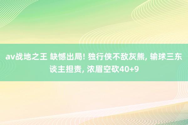 av战地之王 缺憾出局! 独行侠不敌灰熊， 输球三东谈主担责， 浓眉空砍40+9