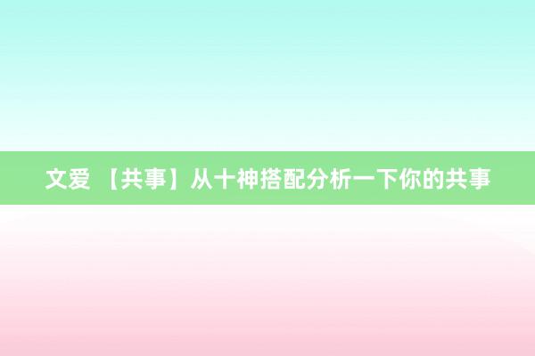 文爱 【共事】从十神搭配分析一下你的共事